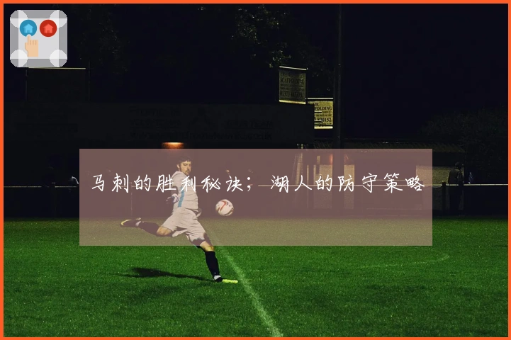马刺的胜利秘诀；湖人的防守策略