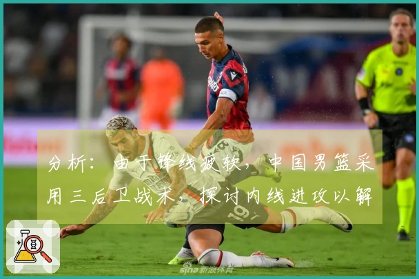 分析：由于锋线疲软，中国男篮采用三后卫战术，探讨内线进攻以解决得分困境