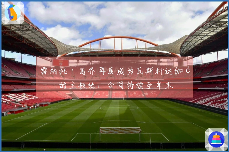 雷纳托·高乔再度成为瓦斯科达伽马的主教练，合同持续至年末