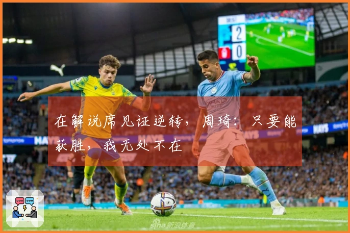 在解说席见证逆转，周琦：只要能获胜，我无处不在