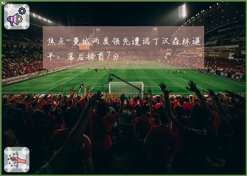 焦点-曼城两度领先遭诺丁汉森林逼平,落后榜首7分