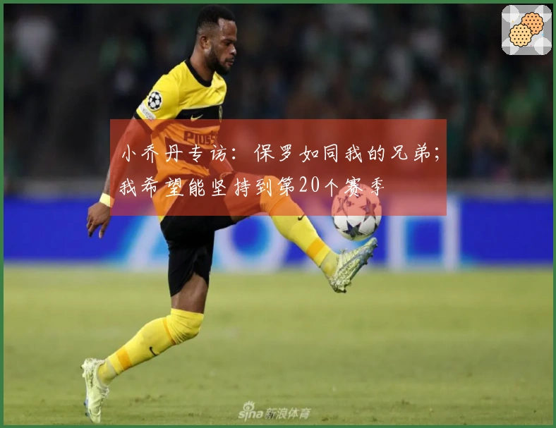 小乔丹专访：保罗如同我的兄弟；我希望能坚持到第20个赛季