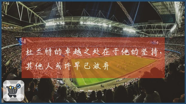 杜兰特的卓越之处在于他的坚持，其他人或许早已放弃