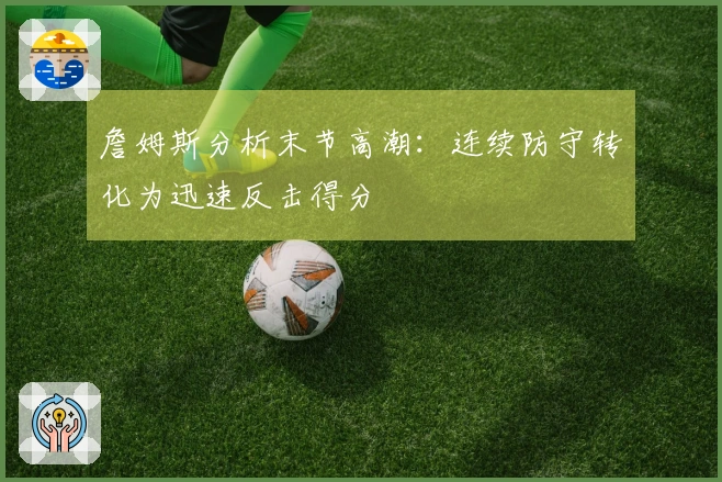 詹姆斯分析末节高潮：连续防守转化为迅速反击得分