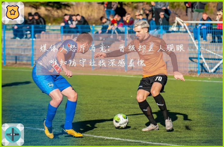 媒体人怒斥马竞：晋级却丢人现眼，唯知防守让我深感羞愧