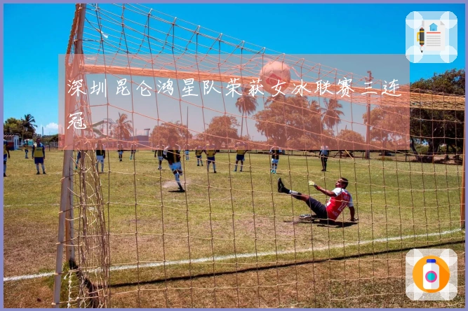 深圳昆仑鸿星队荣获女冰联赛三连冠