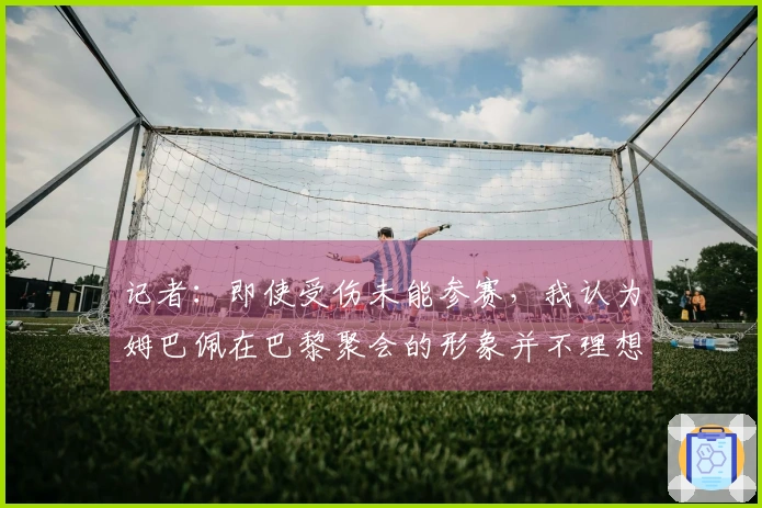 记者：即使受伤未能参赛，我认为姆巴佩在巴黎聚会的形象并不理想