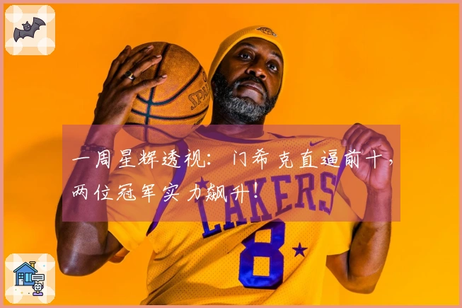 一周星辉透视：门希克直逼前十，两位冠军实力飙升！