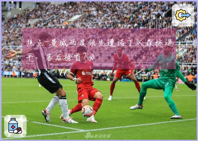 焦点-曼城两度领先遭诺丁汉森林逼平，落后榜首7分