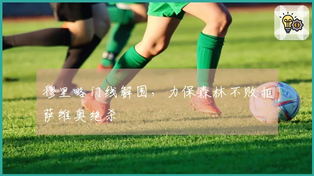 穆里略门线解围，力保森林不败拒萨维奥绝杀