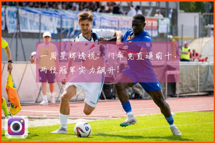 一周星辉透视：门希克直逼前十，两位冠军实力飙升！