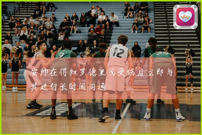 安帅在得知罗德里戈受伤后立即与其进行长时间沟通