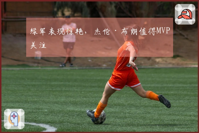 绿军表现惊艳，杰伦·布朗值得MVP关注