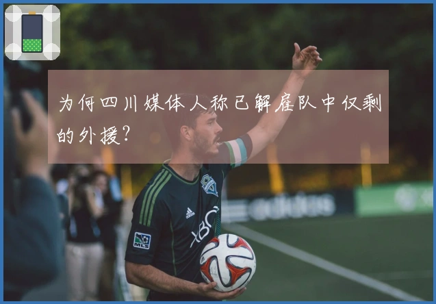 为何四川媒体人称已解雇队中仅剩的外援？