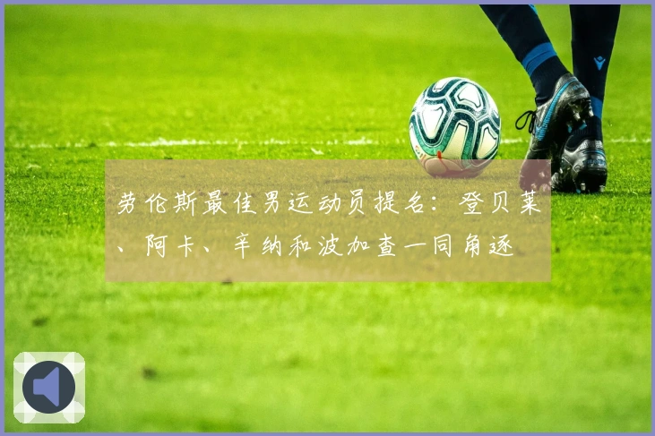 劳伦斯最佳男运动员提名：登贝莱、阿卡、辛纳和波加查一同角逐