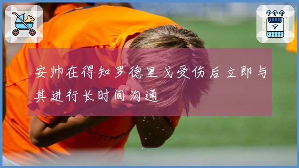 安帅在得知罗德里戈受伤后立即与其进行长时间沟通