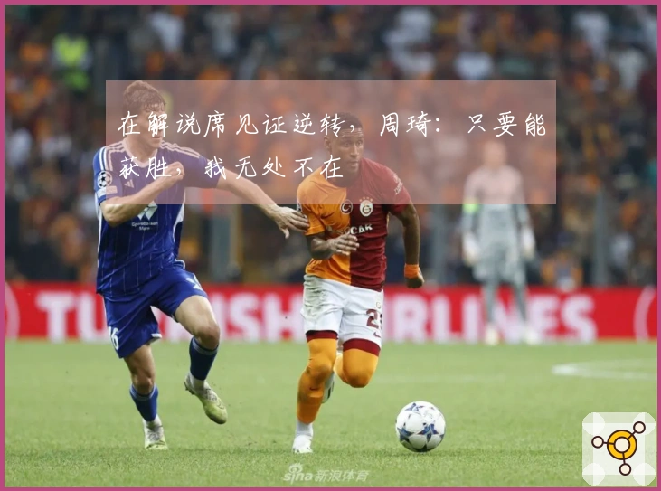 在解说席见证逆转，周琦：只要能获胜，我无处不在
