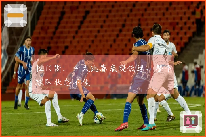 拉门斯：今天比赛表现低迷，整个球队状态不佳