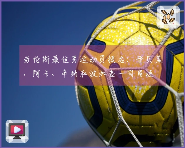 劳伦斯最佳男运动员提名：登贝莱、阿卡、辛纳和波加查一同角逐
