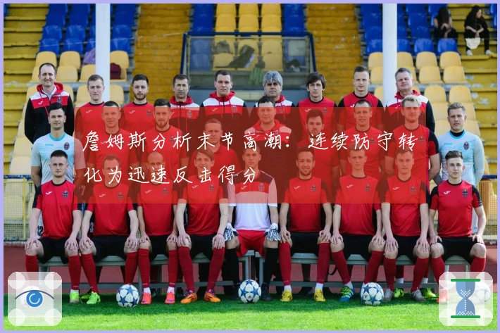 詹姆斯分析末节高潮：连续防守转化为迅速反击得分